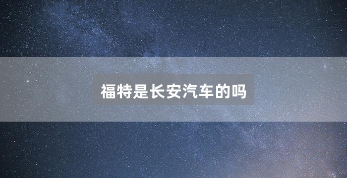 福特是长安汽车的吗