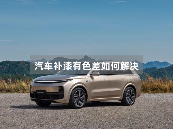 汽车补漆有色差如何解决