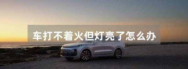 车打不着火但灯亮了怎么办