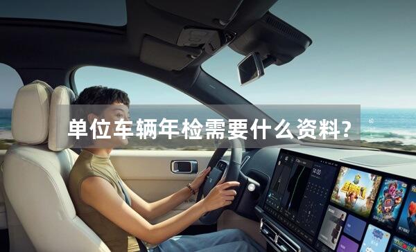 单位车辆年检需要什么资料?