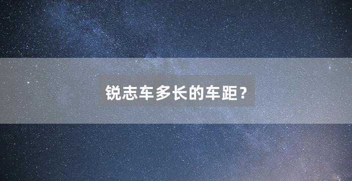锐志车多长的车距？
