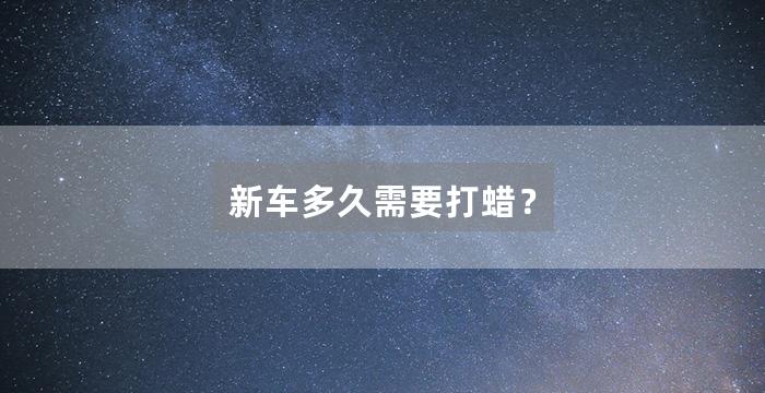 新车多久需要打蜡？