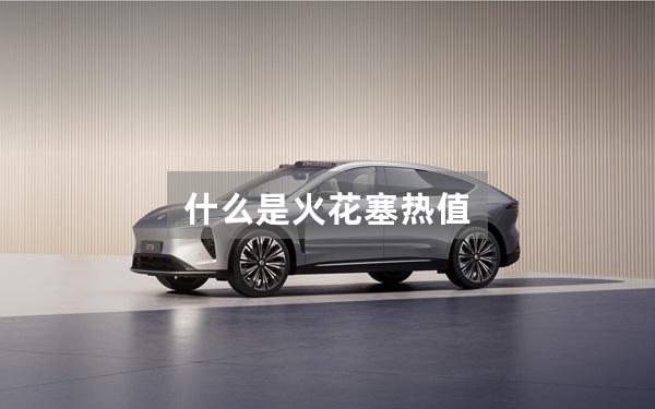 什么是火花塞热值